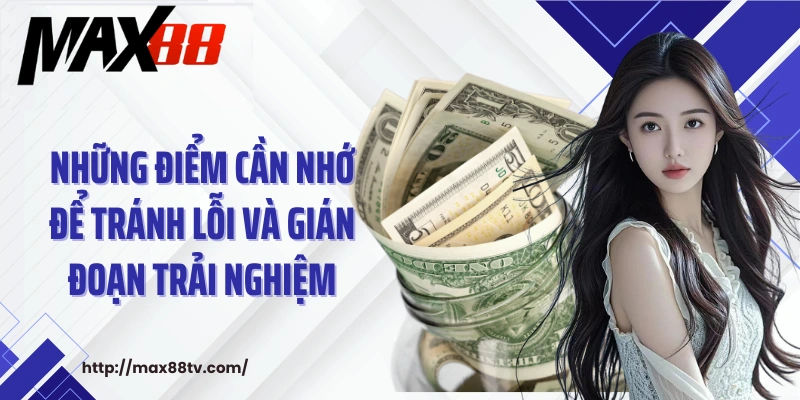 Những điểm cần nhớ để tránh lỗi và gián đoạn trải nghiệm
